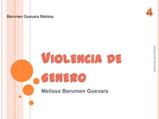 Berumen Guevara Melissa




                                           proyecto de informatica
                 VIOLENCIA DE
                 GENERO
                 Melissa Berumen Guevara
 