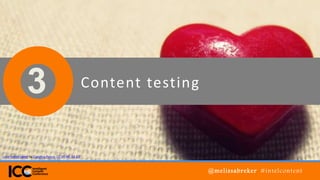 3 Content testing
@melissabreker #intelcontent
Love tastes sweet by Carolina Ponce, CC BY-NC-SA 2.0
 