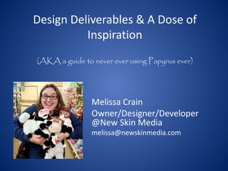 Design Deliverables & A Dose of
          Inspiration
(AKA a guide to never ever using Papyrus ever)




                Melissa Crain
                Owner/Designer/Developer
                @New Skin Media
                melissa@newskinmedia.com
 