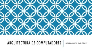 ARQUITECTURA DE COMPUTADORES MELISSA JULIETH DIAZ CHARRY
 