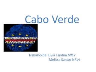 Cabo Verde
Trabalho de: Lívia Landim Nº17
Melissa Santos Nº14