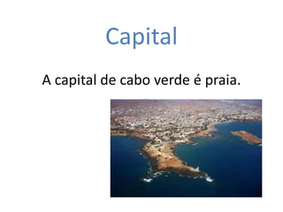 Capital
A capital de cabo verde é praia.