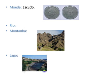 • Moeda: Escudo.
• Rio:
• Montanha:
• Lago: