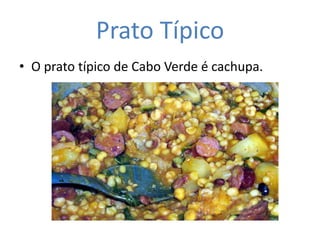 Prato Típico
• O prato típico de Cabo Verde é cachupa.