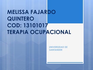 MELISSA FAJARDO
QUINTERO
COD: 13101017
TERAPIA OCUPACIONAL
UNIVERSIDAD DE
SANTANDER
 