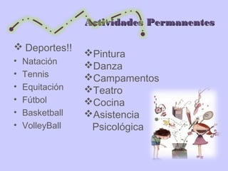 Actividades PermanentesActividades Permanentes
 Deportes!!
• Natación
• Tennis
• Equitación
• Fútbol
• Basketball
• VolleyBall
Pintura
Danza
Campamentos
Teatro
Cocina
Asistencia
Psicológica
 