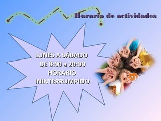 Horario de actividadesHorario de actividades
LUNES A SÁBADOLUNES A SÁBADO
DE 8:00 a 20:00DE 8:00 a 20:00
HORARIOHORARIO
ININTERRUMPIDOININTERRUMPIDO
 