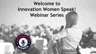 Welcome to
Innovation Women Speak!
Webinar Series
@WomenInno
 