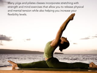 Many yoga and pilates classes incorporate stretching with
strength and mind exercises that allow you to release physical
a...