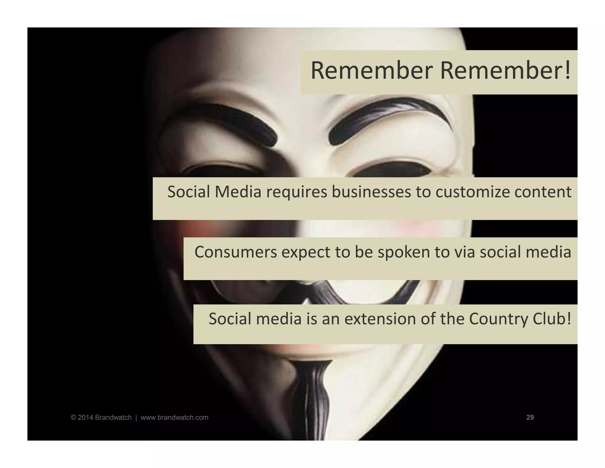 Remember Remember! 
Social Media requires businesses to customize content 
Consumers expect to be spoken to via social media 
Social media is an extension of the Country Club! 
© 2014 Brandwatch | www.brandwatch.com 29 
 
