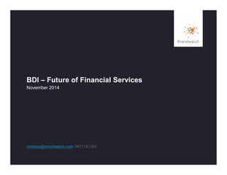 BDI – Future of Financial Services 
November 2014 
melissa@brandwatch.com 3477141303 
 