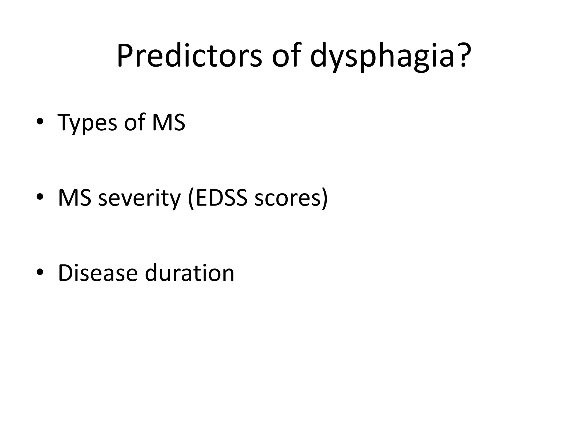 Predictors of dysphagia?
• Types of MS
• MS severity (EDSS scores)
• Disease duration
 