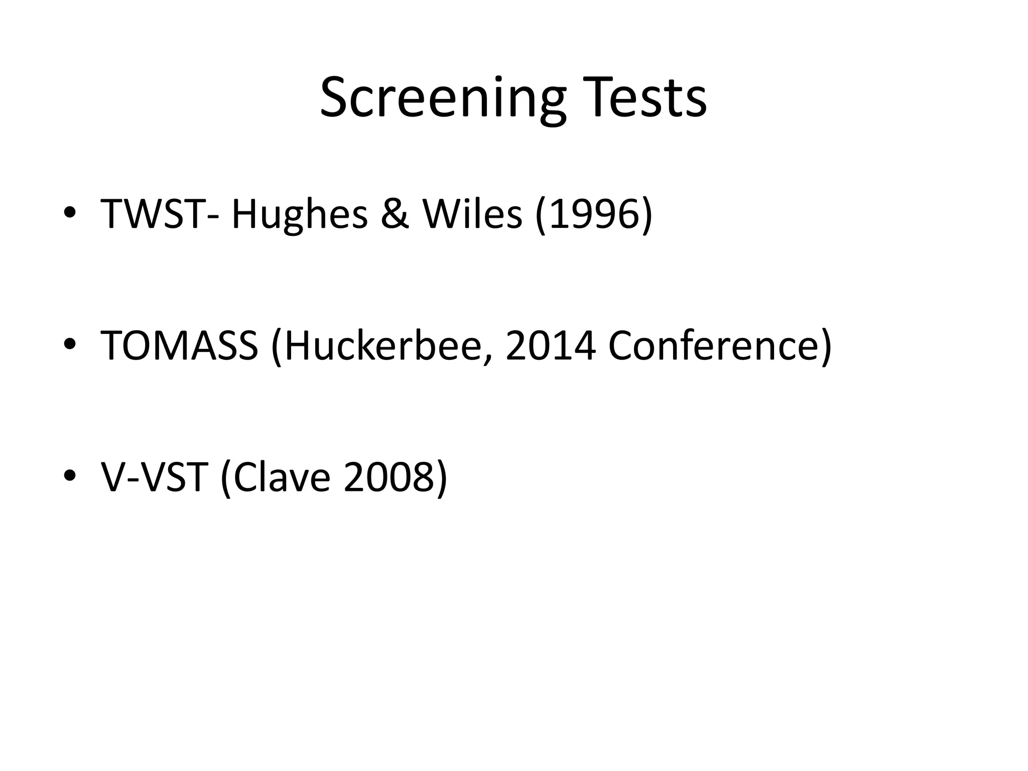 Screening Tests
• TWST- Hughes & Wiles (1996)
• TOMASS (Huckerbee, 2014 Conference)
• V-VST (Clave 2008)
 