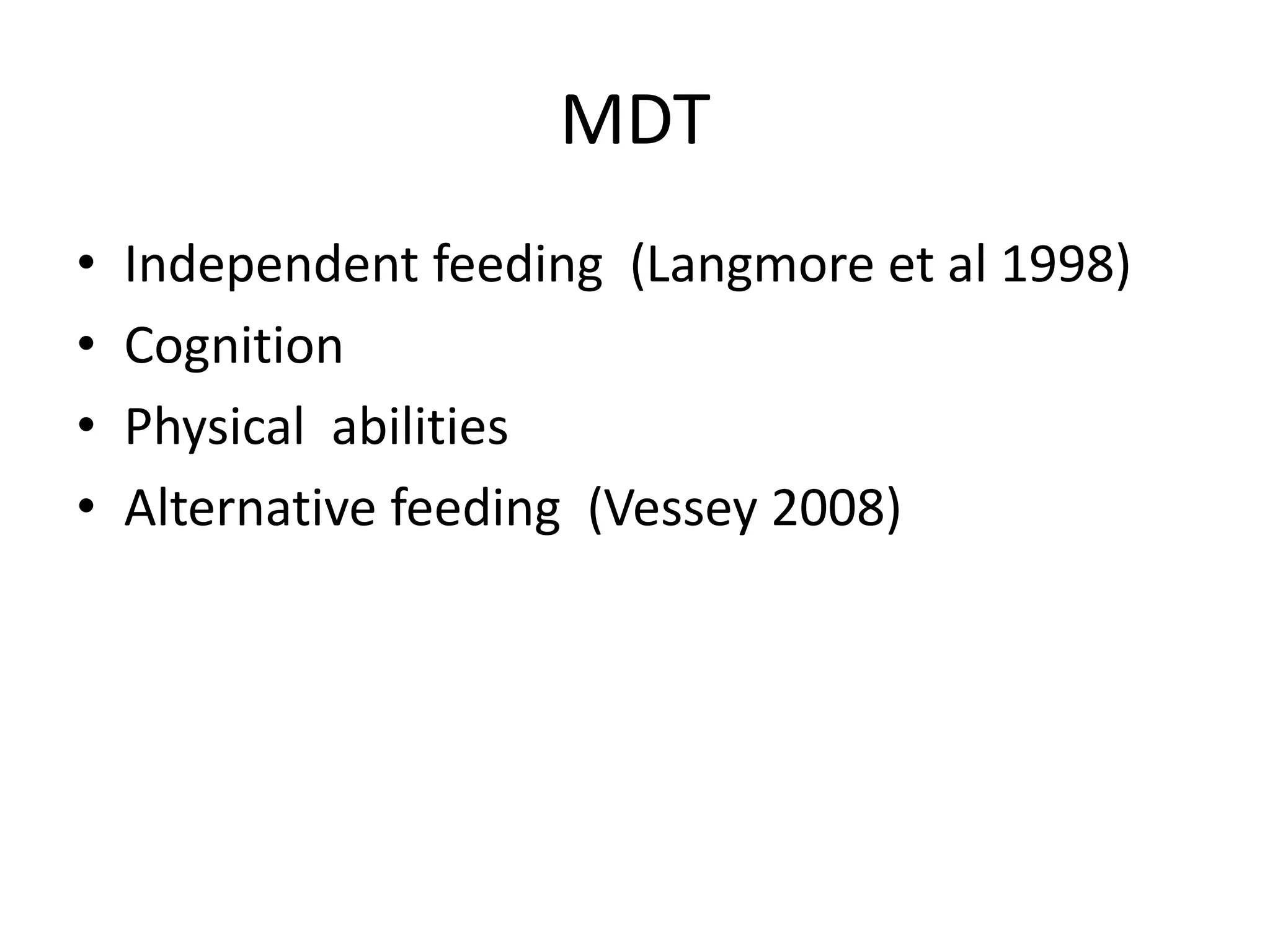 MDT
• Independent feeding (Langmore et al 1998)
• Cognition
• Physical abilities
• Alternative feeding (Vessey 2008)
 