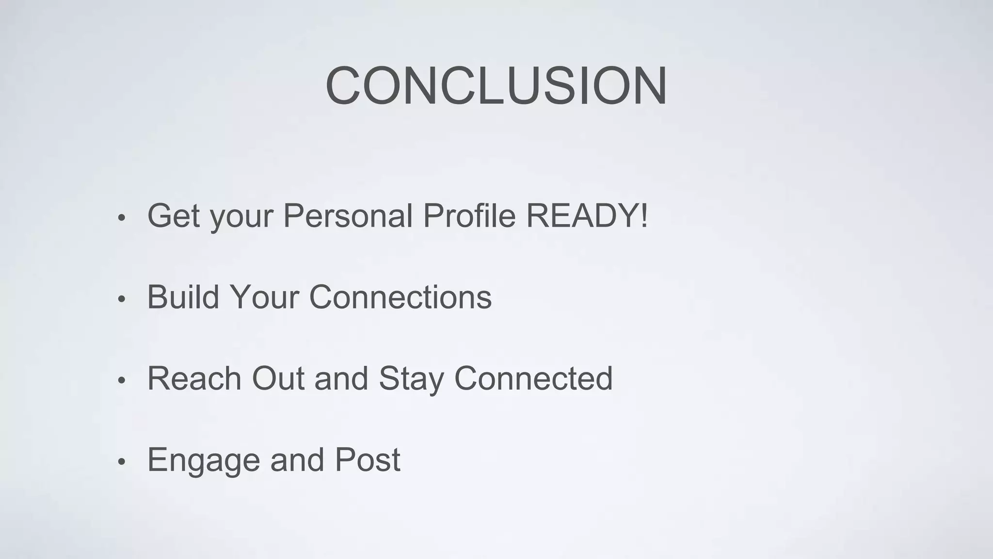 CONCLUSION
• Get your Personal Profile READY!
• Build Your Connections
• Reach Out and Stay Connected
• Engage and Post
 