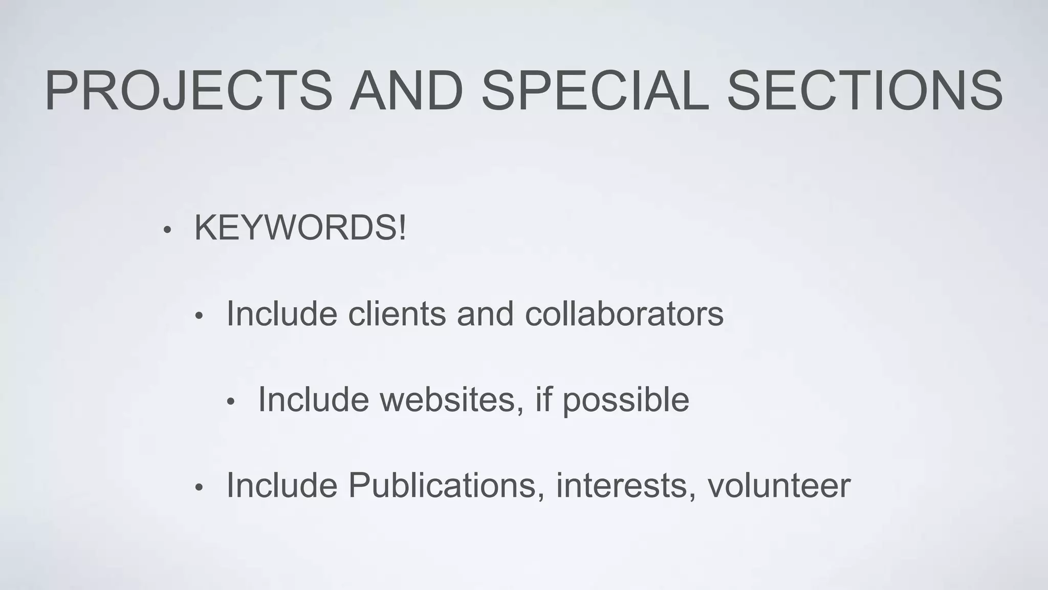 PROJECTS AND SPECIAL SECTIONS
• KEYWORDS!
• Include clients and collaborators
• Include websites, if possible
• Include Publications, interests, volunteer
 