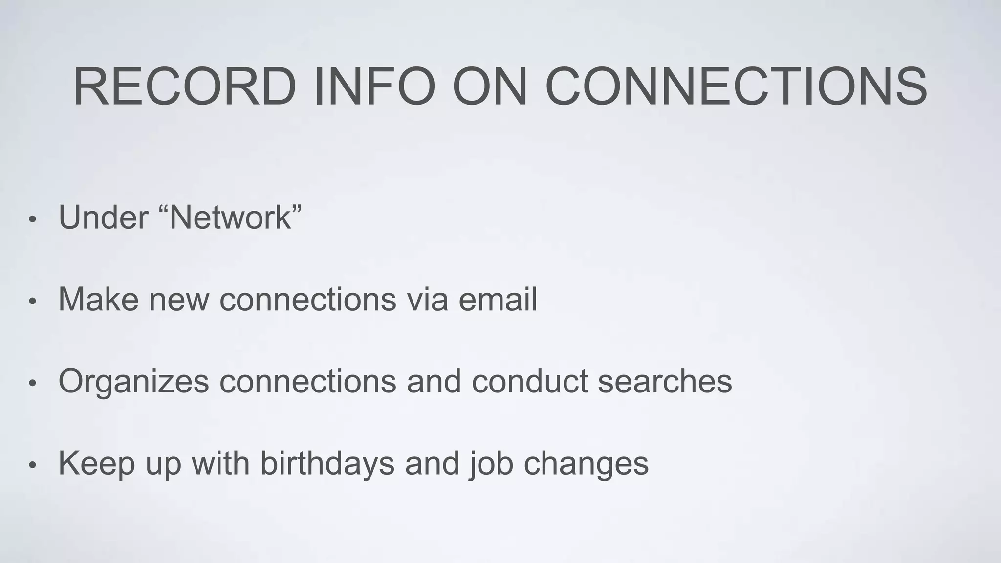 RECORD INFO ON CONNECTIONS
• Under “Network”
• Make new connections via email
• Organizes connections and conduct searches
• Keep up with birthdays and job changes
 