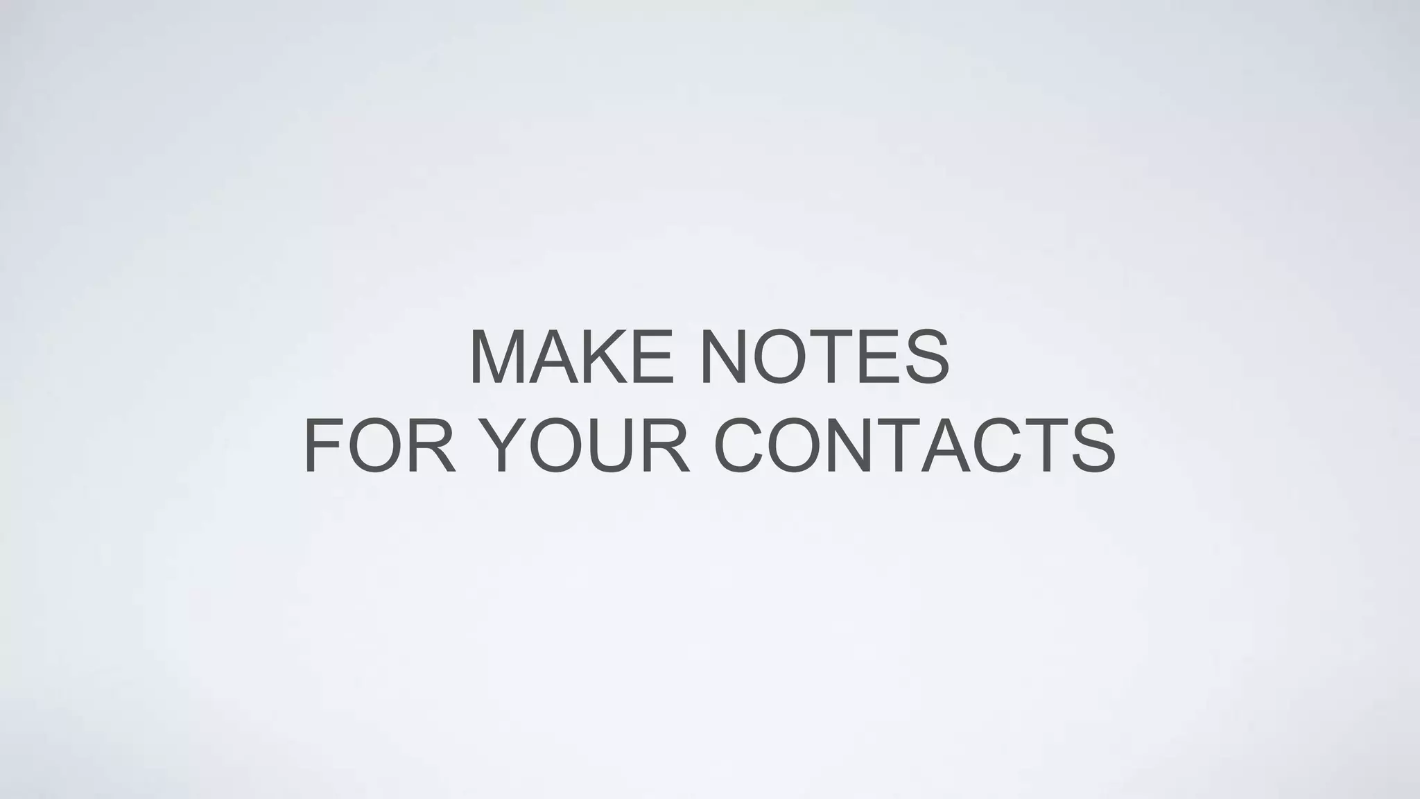 MAKE NOTES
FOR YOUR CONTACTS
 