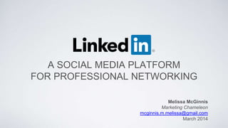 A SOCIAL MEDIA PLATFORM
FOR PROFESSIONAL NETWORKING
Melissa McGinnis
Marketing Chameleon
mcginnis.m.melissa@gmail.com
March 2014
 