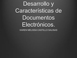Desarrollo y
Características de
Documentos
Electrónicos.
KAREN MELISSA CASTILLO SALINAS
 
