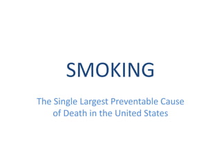 SMOKING
The Single Largest Preventable Cause
of Death in the United States
 