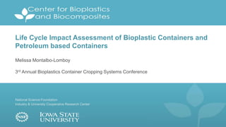 National Science Foundation
Industry & University Cooperative Research Center
Life Cycle Impact Assessment of Bioplastic Containers and
Petroleum based Containers
Melissa Montalbo-Lomboy
3rd Annual Bioplastics Container Cropping Systems Conference
 