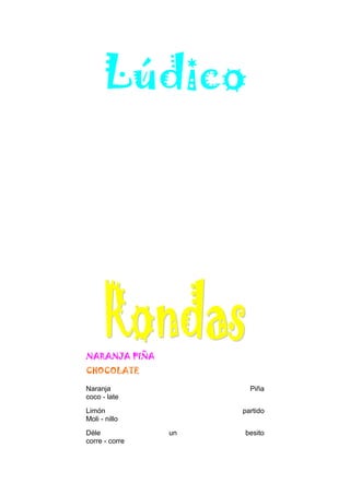 Lúdico
NARANJA PIÑA
CHOCOLATE
Naranja Piña
coco - late
Limón partido
Moli - nillo
Déle un besito
corre - corre
 