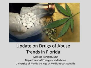 Update on Drugs of Abuse
Trends in Florida
Melissa Parsons, MD
Department of Emergency Medicine
University of Florida College of Medicine-Jacksonville
 