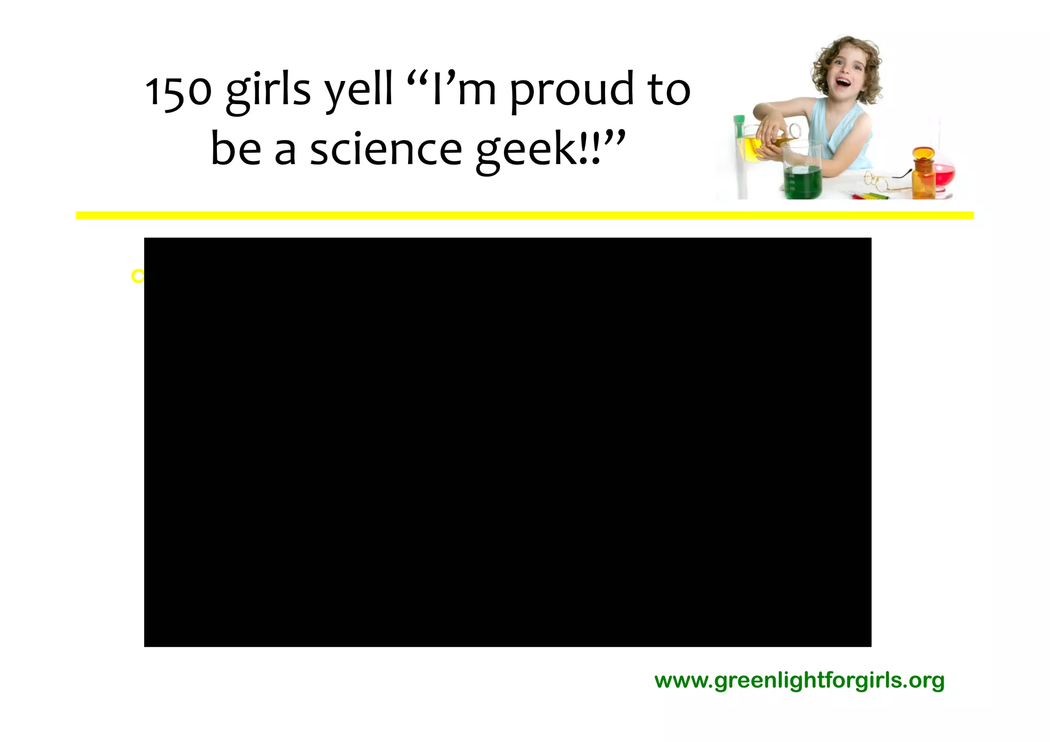 150 girls yell “I’m proud to 
   be a science geek!!”

∞Abcd
 abcd




                          www.greenlightforgirls.org
 
