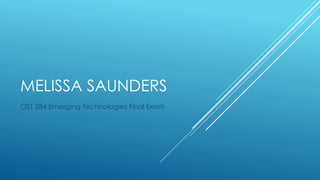 MELISSA SAUNDERS 
OST 284 Emerging Technologies Final Exam 
 