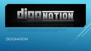 Podcasts aren’t really my thing. This is another technology application that will not be used by myself. I apologize for running out of 
things to say. There isn’t anything wrong with these applications that I’m listing as my least favorite. They just don’t appeal to me in 
the slightest bit. That makes it hard to say why, it’s just unappealing to sum up my feelings to these applications. 
DIGGNATION 
