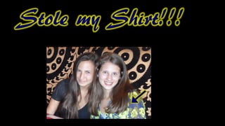 Stole my Shirt!!!
 