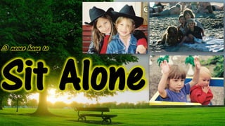 I never have to
Sit Alone
 