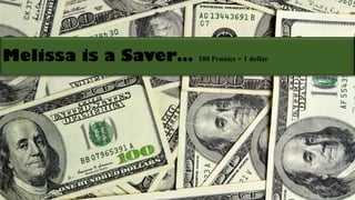 Melissa is a Saver… 100 Pennies = 1 dollar
 