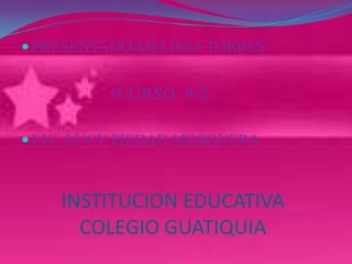  PRESENTADO:MELISSA TORRES


         *CURSO: 9-2

 LIC: LUCY PIEDAD MOSQUERA



    INSTITUCION EDUCATIVA
      COLEGIO GUATIQUIA
 