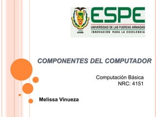 COMPONENTES DEL COMPUTADOR
Melissa Vinueza
Computación Básica
NRC: 4151
 