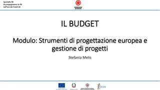 IL BUDGET
Modulo: Strumenti di progettazione europea e
gestione di progetti
Stefania Melis
 