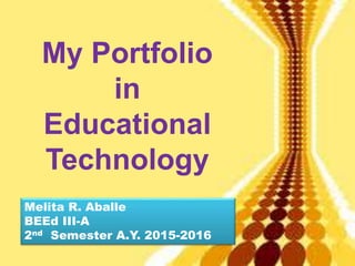 My Portfolio
in
Educational
Technology
Melita R. Aballe
BEEd III-A
2nd Semester A.Y. 2015-2016
 