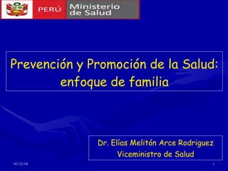 Prevención y Promoción de la Salud: enfoque de familia Dr. Elías Melitón Arce Rodriguez Viceministro de Salud 