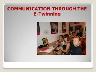 COMMUNICATION THROUGH THE
        E-Twinning
 