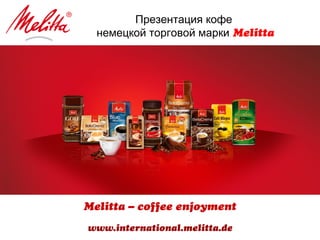 Презентация кофе
немецкой торговой марки Melitta
Melitta – coffee enjoyment
www.international.melitta.de
 