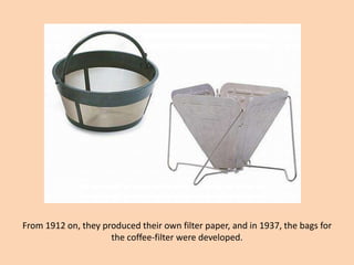 From 1912 on, they produced their own filter paper, and in 1937, the bags for the coffee-filter were developed.