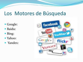 Los Motores de Búsqueda
 Google:
 Baidu:
 Bing:
 Yahoo:
 Yandex:
 