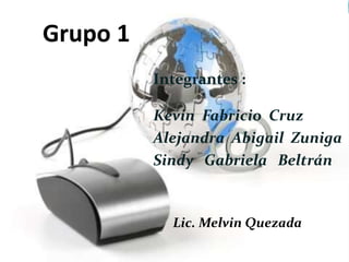 Grupo 1
Integrantes :
Kevin Fabricio Cruz
Alejandra Abigail Zuniga
Sindy Gabriela Beltrán
Lic. Melvin Quezada
 