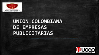 UNION COLOMBIANA 
DE EMPRESAS 
PUBLICITARIAS 
 