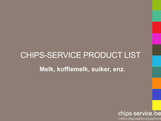 CHIPS-SERVICE PRODUCT LIST
    Melk, koffiemelk, suiker, enz.
 