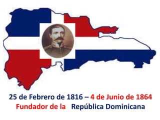 25 de Febrero de 1816 – 4 de Junio de 1864
Fundador de la República Dominicana
 