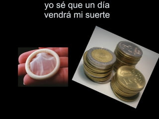 yo sé que un día   vendrá mi suerte   