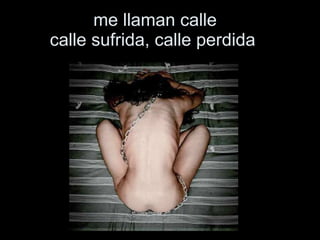 me llaman calle   calle sufrida, calle perdida    