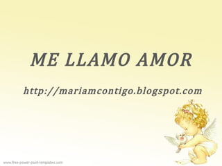 ME LLAMO AMOR
http://mariamcontigo.blogspot.com
 